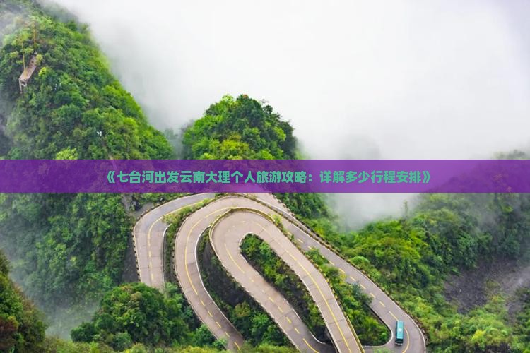《七台河出发云南大理个人旅游攻略:详解多少行程安排》 《七台河出发云南大理个人旅游攻略:详解多少行程安排》