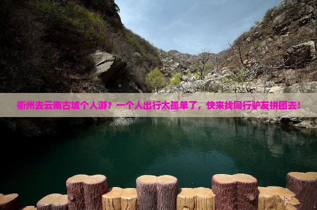 衢州去云南古城个人游？一个人出行太孤单了，快来找同行驴友拼团去！