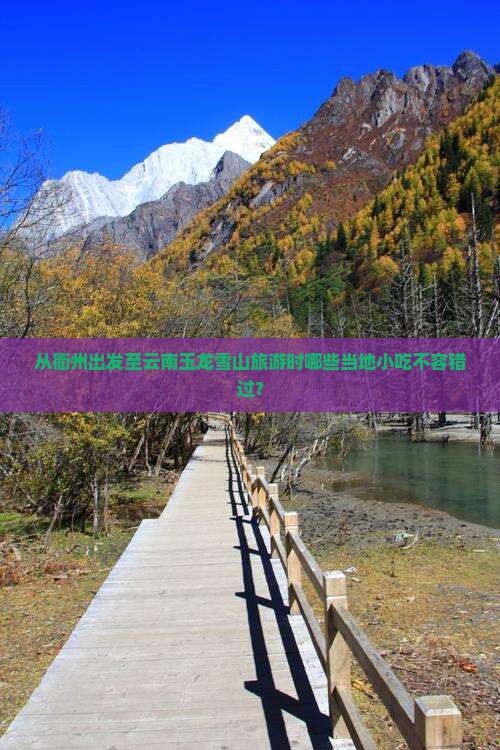 从衢州出发至云南玉龙雪山旅游时哪些当地小吃不容错过？
