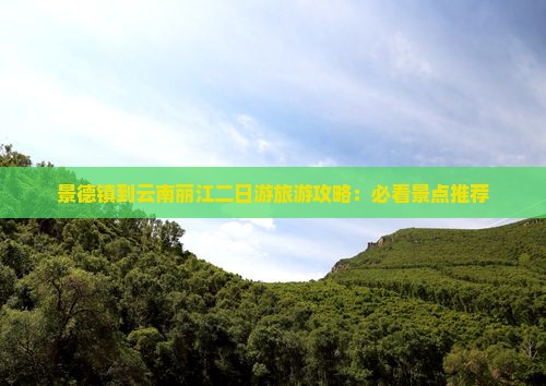 景德镇到云南丽江二日游旅游攻略：必看景点推荐