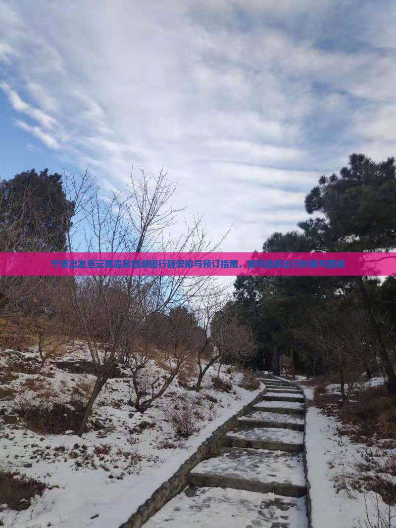 宁波出发至云南温泉旅游团行程安排与预订指南，如何选择出行时间与路峡
