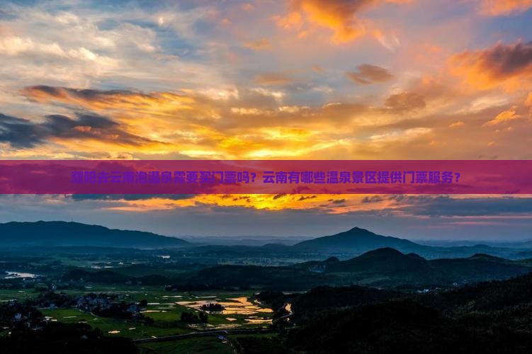 濮阳去云南泡温泉需要买门票吗？云南有哪些温泉景区提供门票服务？