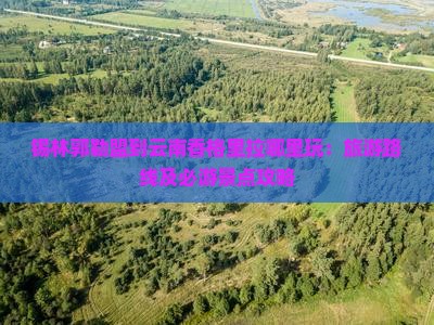 锡林郭勒盟到云南香格里拉哪里玩：旅游路线及必游景点攻略