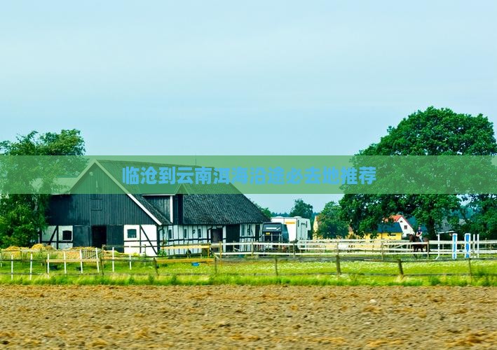 临沧到云南洱海沿途必去地推荐
