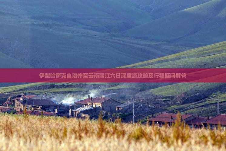 伊犁哈萨克自治州至云南丽江六日深度游攻略及行程疑问解答