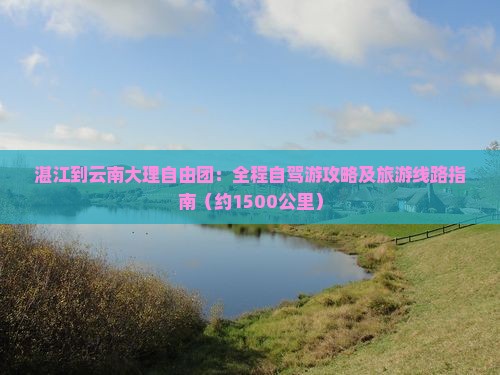 湛江到云南大理自由团：全程自驾游攻略及旅游线路指南（约1500公里）