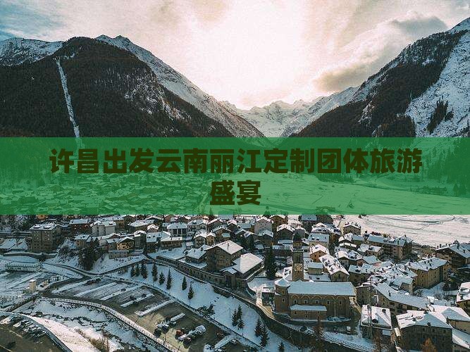 许昌出发云南丽江定制团体旅游盛宴