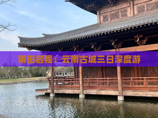莆田启程：云南古城三日深度游