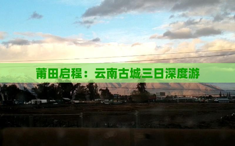 莆田启程：云南古城三日深度游