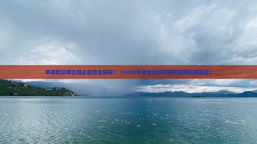 承德到云南古城必去地