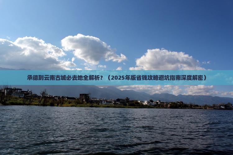 承德到云南古城必去地