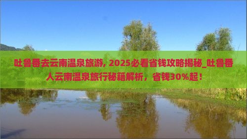 吐鲁番去云南温泉旅游