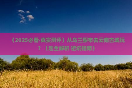 乌兰察布去云南古城哪里玩