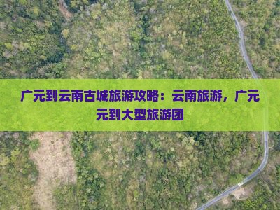 广元到云南古城大型旅游团