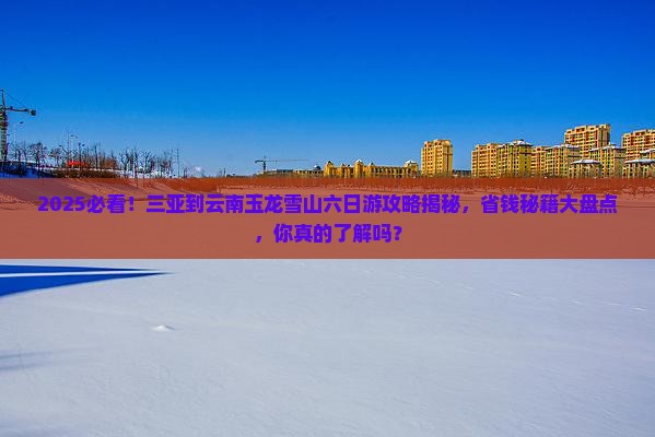三亚到云南玉龙雪山六日游