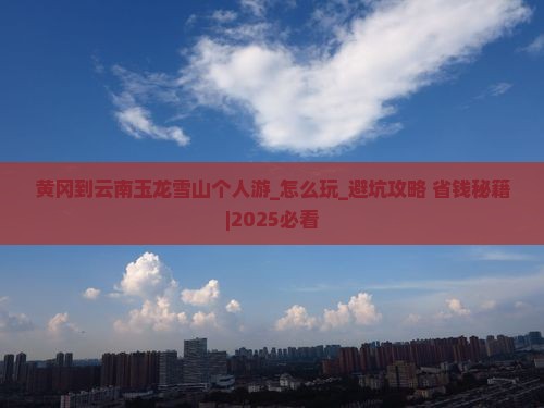 黄冈到云南玉龙雪山个人游