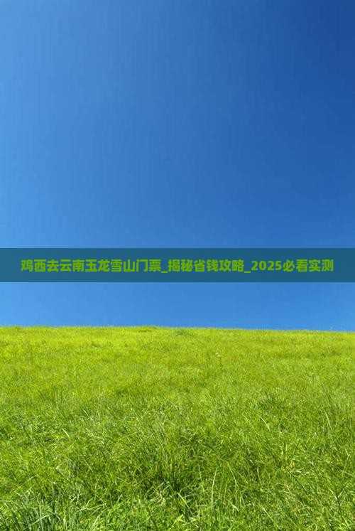鸡西去云南玉龙雪山门票