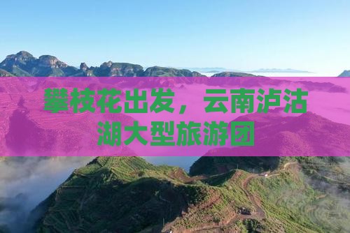 攀枝花到云南泸沽湖大型旅游团
