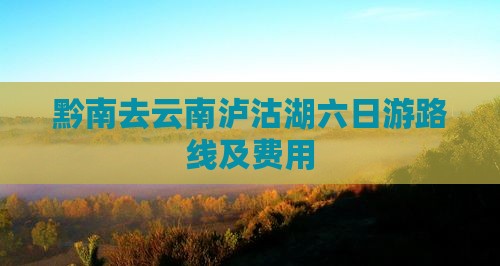 黔南去云南泸沽湖六日游