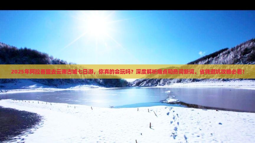 阿拉善盟去云南古城七日游