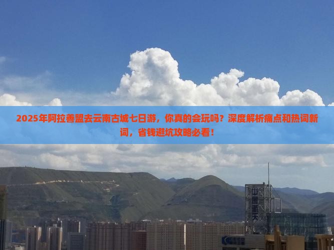 阿拉善盟去云南古城七日游