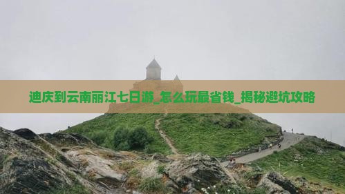 迪庆到云南丽江七日游 迪庆到云南丽江七日游