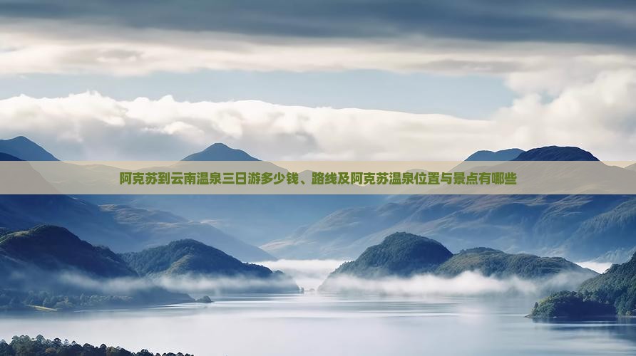 阿克苏到云南温泉三日游