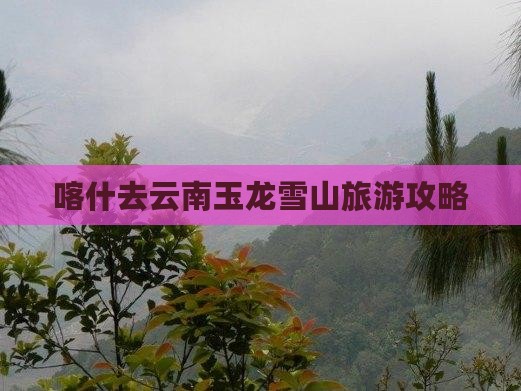 喀什去云南玉龙雪山自由团