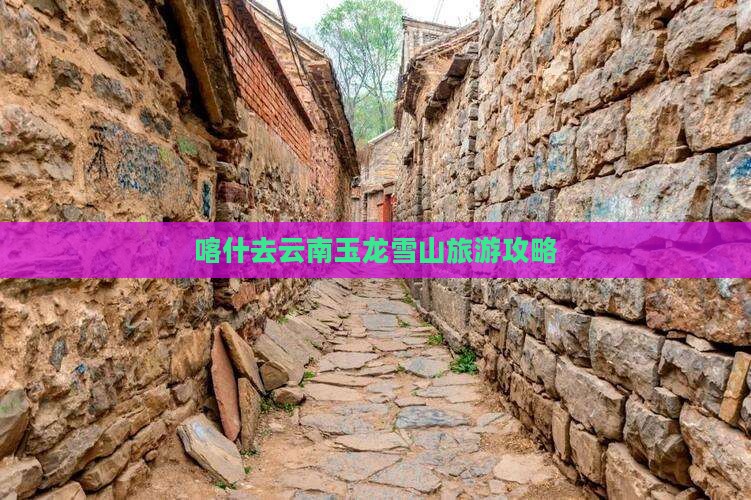 喀什去云南玉龙雪山自由团