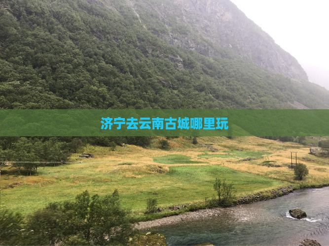 济宁去云南古城哪里玩