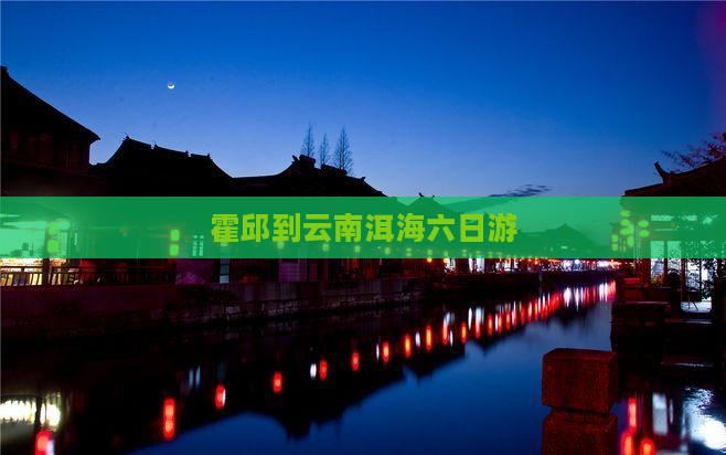 霍邱到云南洱海六日游