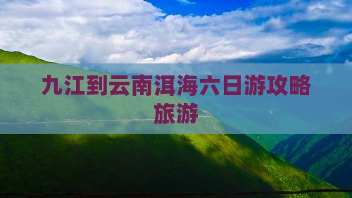 九江到云南洱海六日游