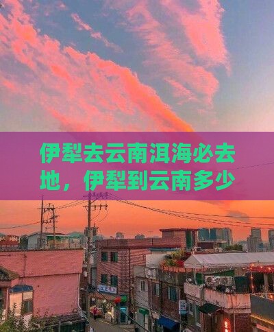 伊犁去云南洱海必去地