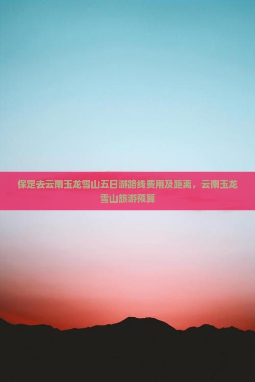 保定去云南玉龙雪山五日游