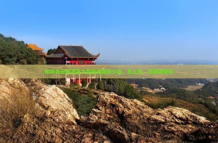 榆林去云南洱海大型旅游团
