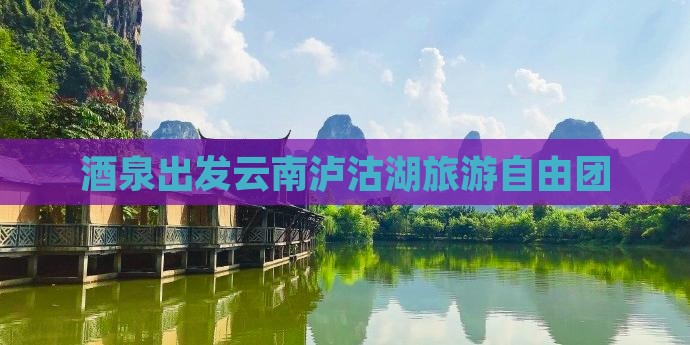 酒泉去云南泸沽湖自由团