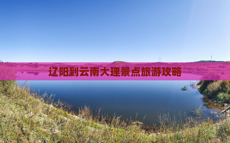 辽阳到云南大理景点