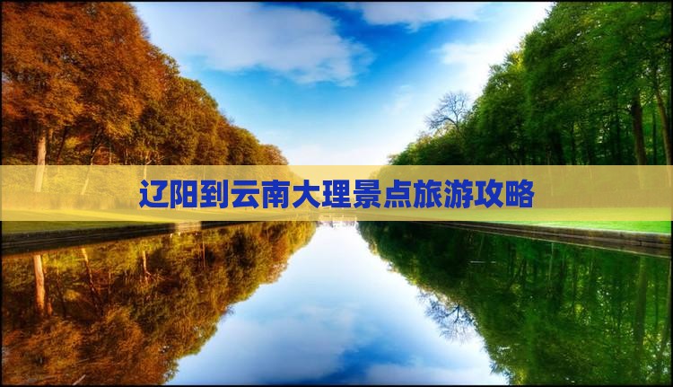 辽阳到云南大理景点