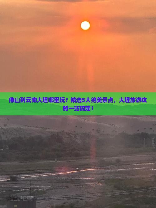 佛山到云南大理哪里玩