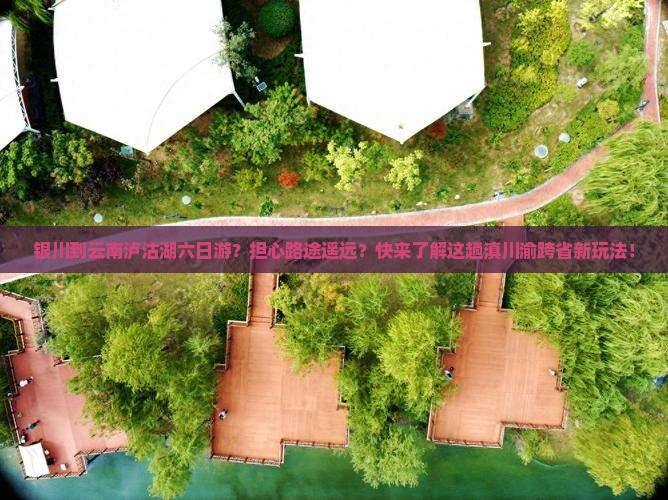银川到云南泸沽湖六日游？担心路途遥远？快来了解这趟滇川渝跨省新玩法！