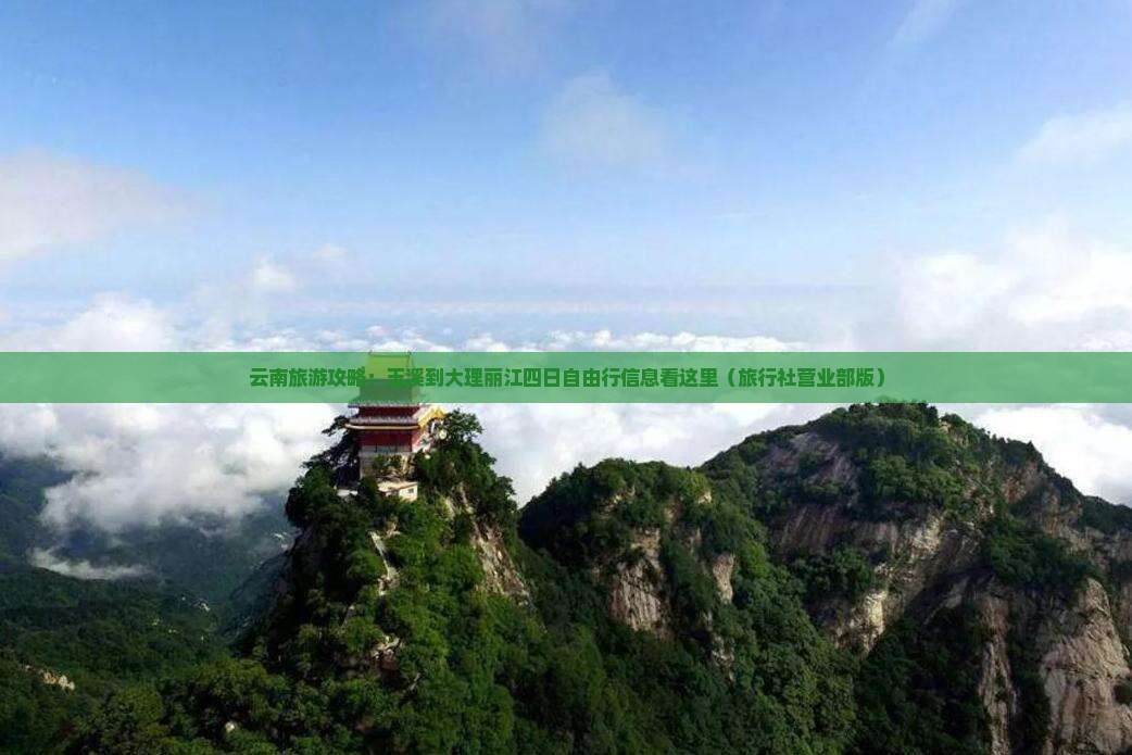 云南旅游攻略：玉溪到大理丽江四日自由行信息看这里（旅行社营业部版）