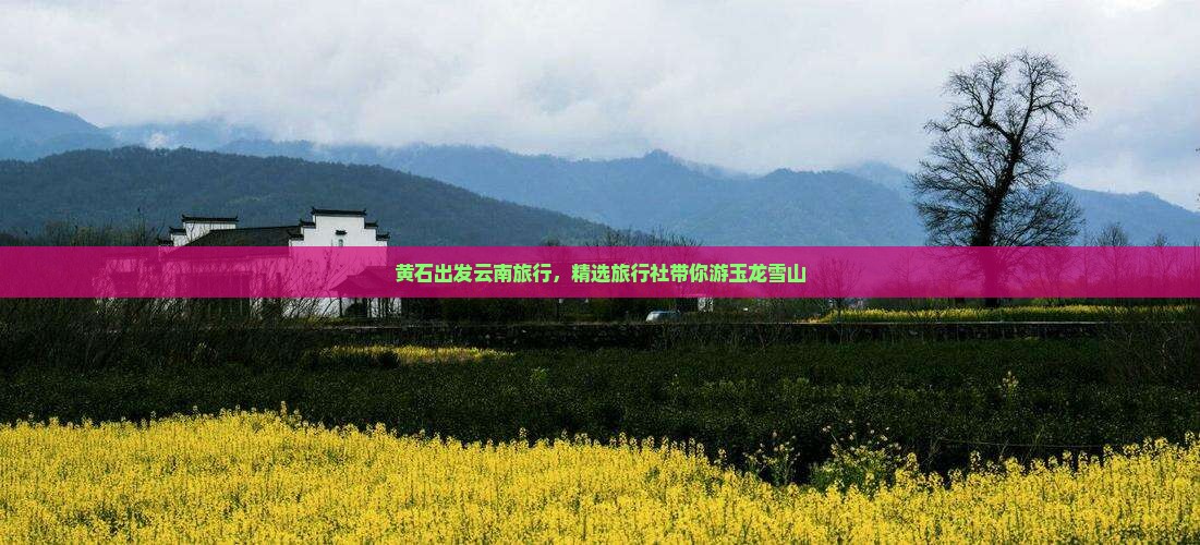 黄石出发云南旅行，精选旅行社带你游玉龙雪山