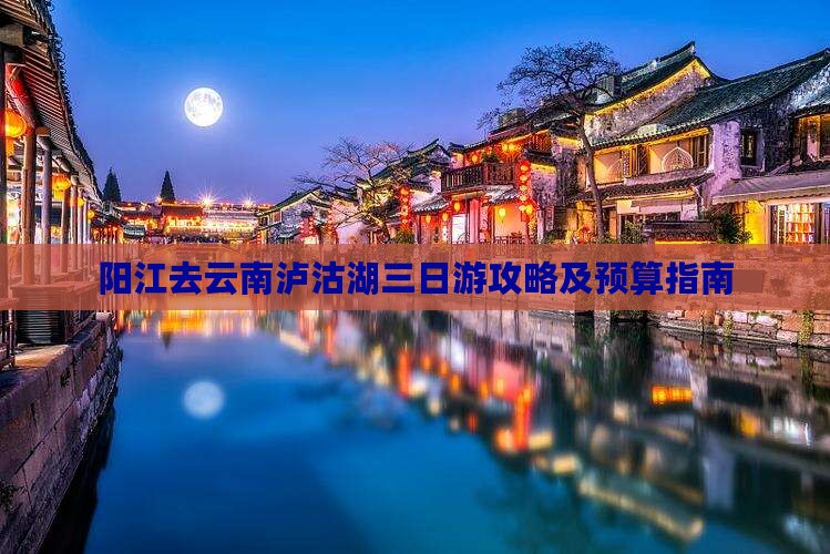 阳江去云南泸沽湖三日游攻略及预算指南
