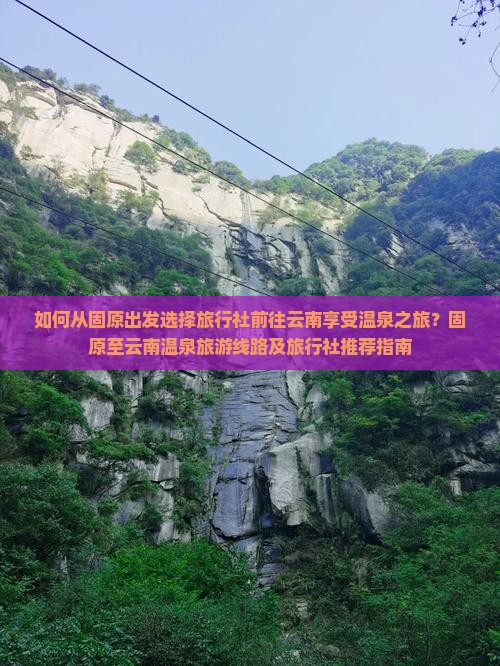 如何从固原出发选择旅行社前往云南享受温泉之旅？固原至云南温泉旅游线路及旅行社推荐指南