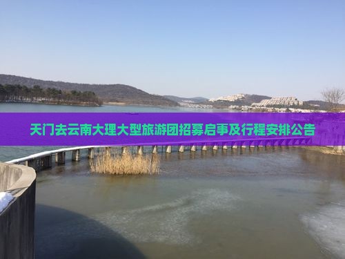 天门去云南大理大型旅游团招募启事及行程安排公告