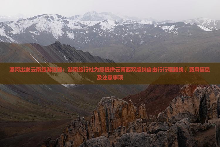 漯河出发云南旅游攻略：湖南旅行社为您提供云南西双版纳自由行行程路线、费用信息及注意事项
