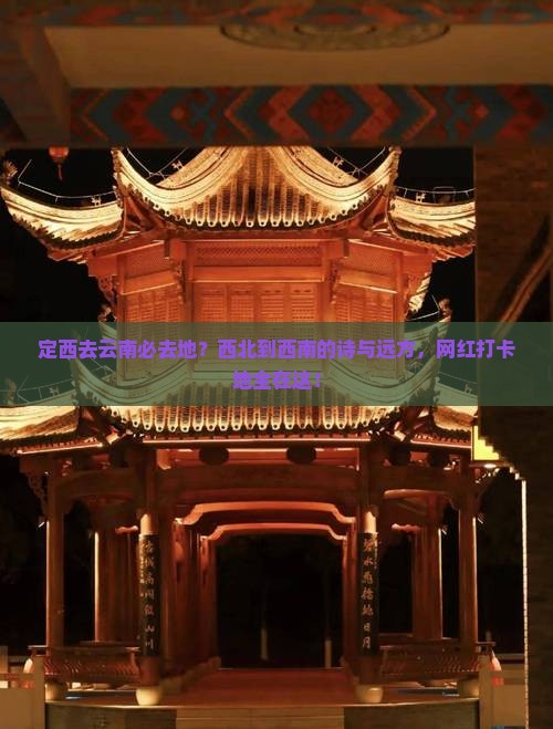 定西去云南必去地？西北到西南的诗与远方，网红打卡地全在这！