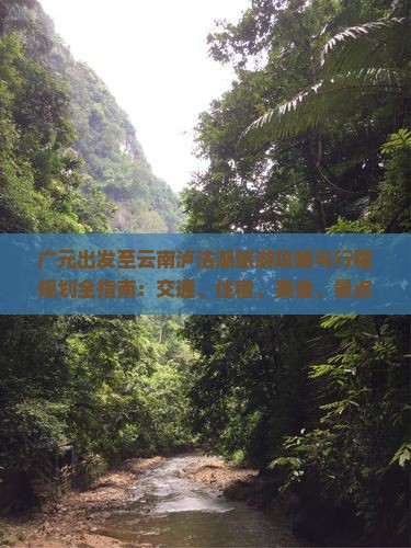 广元出发至云南泸沽湖旅游攻略与行程规划全指南：交通、住宿、美食、景点全解析