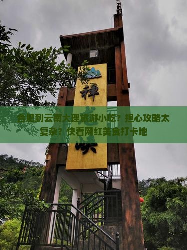 合肥到云南大理旅游小吃？担心攻略太复杂？快看网红美食打卡地