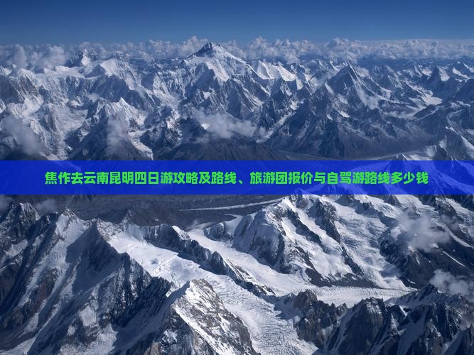 焦作去云南昆明四日游攻略及路线、旅游团报价与自驾游路线多少钱